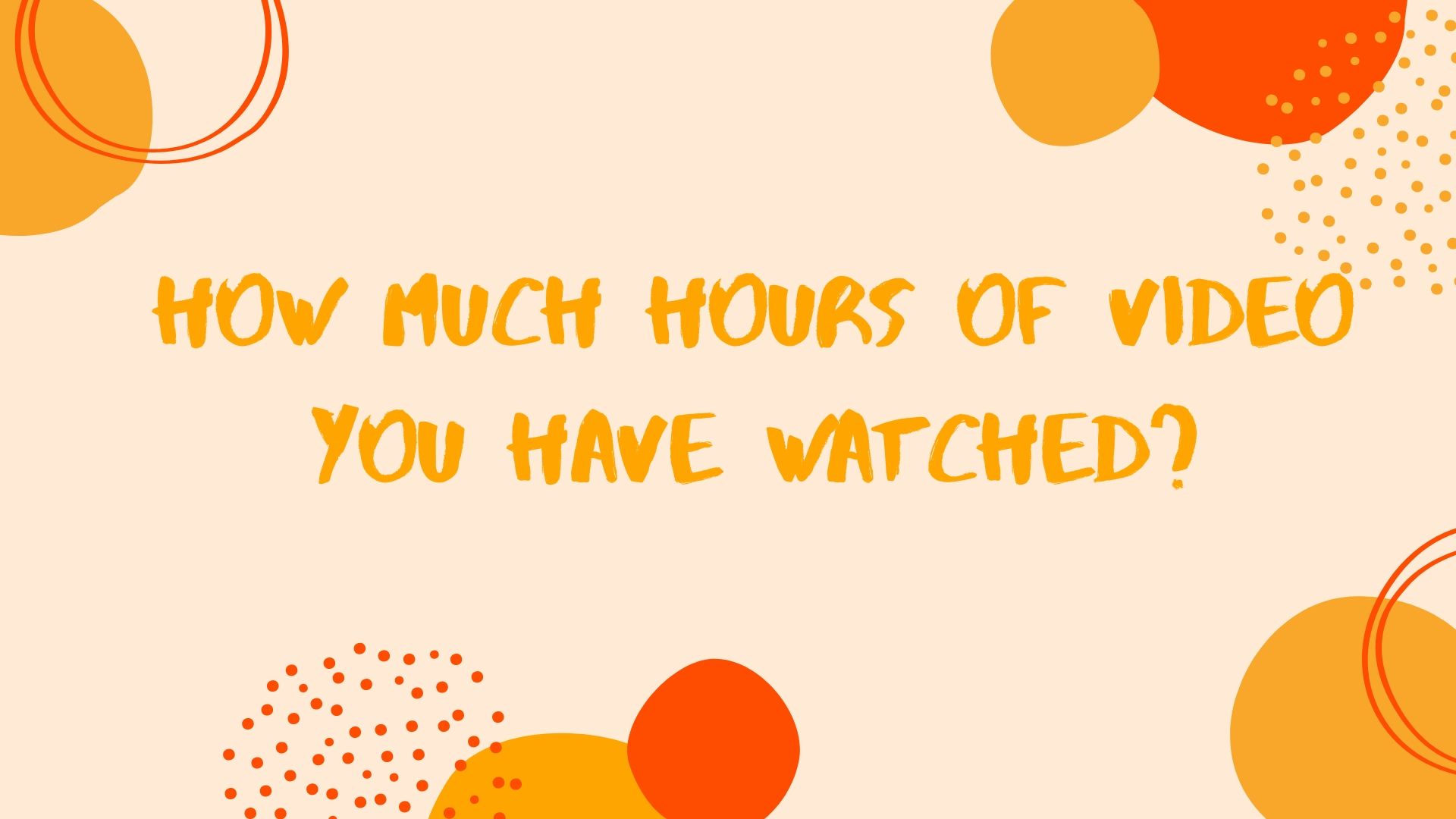 How many of hours of video you have watched?